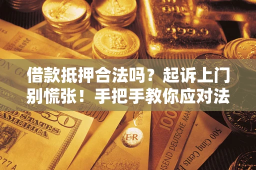 济南借款抵押合法吗？起诉上门别慌张！手把手教你应对法律程序