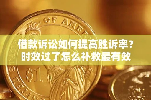 济南借款诉讼如何提高胜诉率？时效过了怎么补救最有效