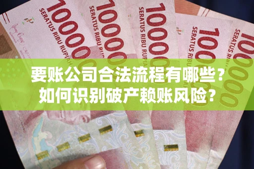 济南要账公司合法流程有哪些？如何识别破产赖账风险？