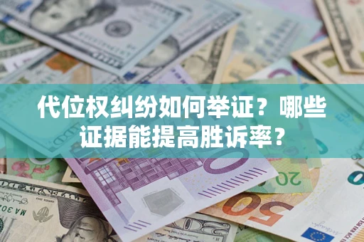 济南代位权纠纷如何举证？哪些证据能提高胜诉率？