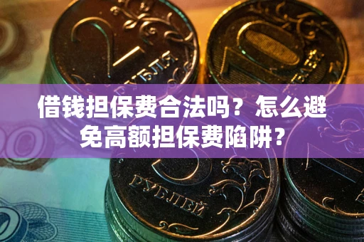 济南借钱担保费合法吗？怎么避免高额担保费陷阱？