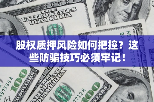 济南股权质押风险如何把控？这些防骗技巧必须牢记！