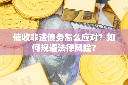 济南催收非法债务怎么应对？如何规避法律风险？
