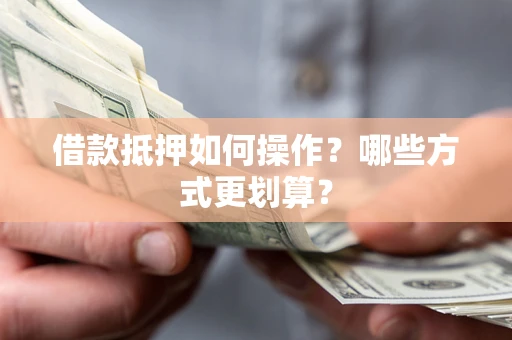 济南借款抵押如何操作？哪些方式更划算？