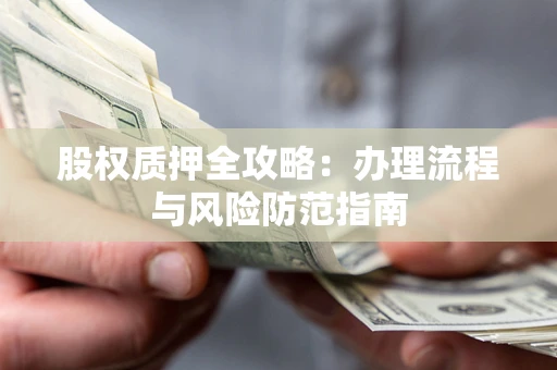 济南股权质押全攻略：办理流程与风险防范指南