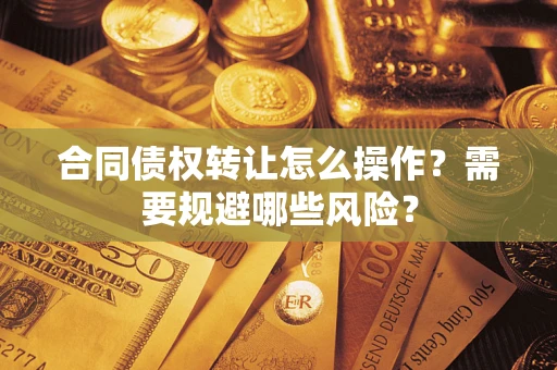 济南合同债权转让怎么操作？需要规避哪些风险？