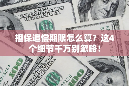济南担保追偿期限怎么算?这4个细节千万别忽略! 济南担保追偿期限怎么算?这4个细节千万别忽略!