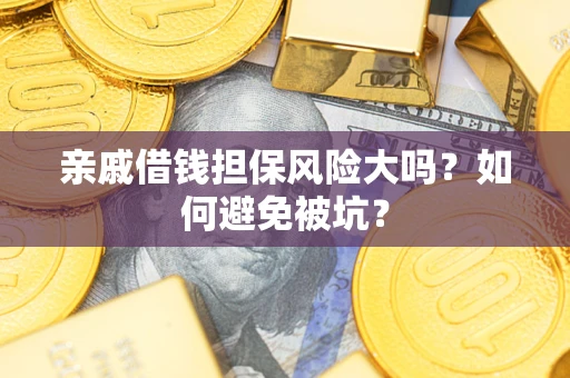 济南亲戚借钱担保风险大吗？如何避免被坑？