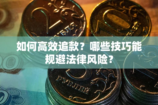 济南如何高效追款？哪些技巧能规避法律风险？