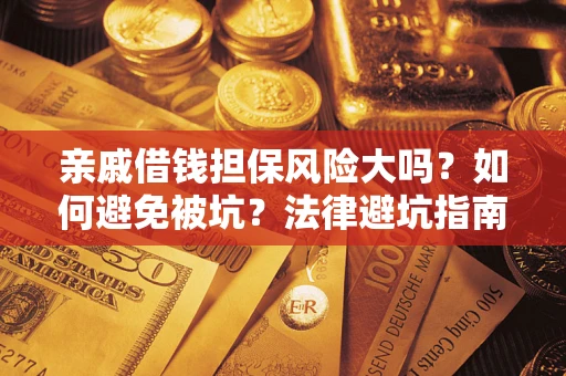 济南亲戚借钱担保风险大吗？如何避免被坑？法律避坑指南