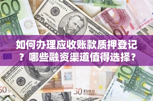 济南如何办理应收账款质押登记？哪些融资渠道值得选择？