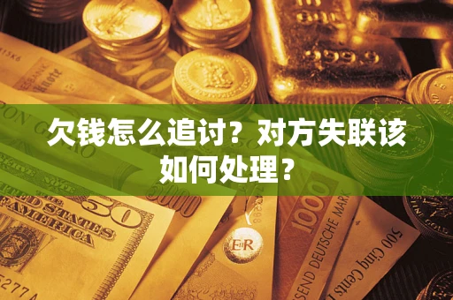 济南欠钱怎么追讨？对方失联该如何处理？
