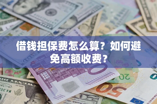 济南借钱担保费怎么算？如何避免高额收费？