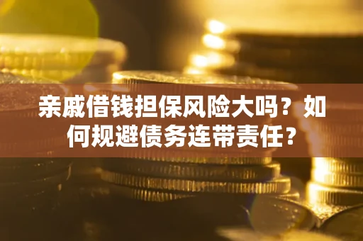 济南亲戚借钱担保风险大吗？如何规避债务连带责任？